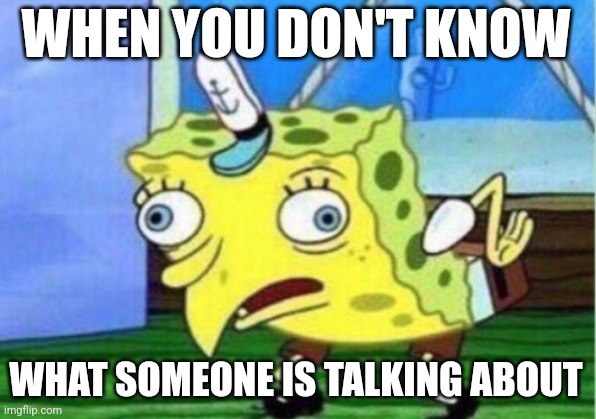 Gibberish | WHEN YOU DON'T KNOW; WHAT SOMEONE IS TALKING ABOUT | image tagged in memes,mocking spongebob,gibberish | made w/ Imgflip meme maker