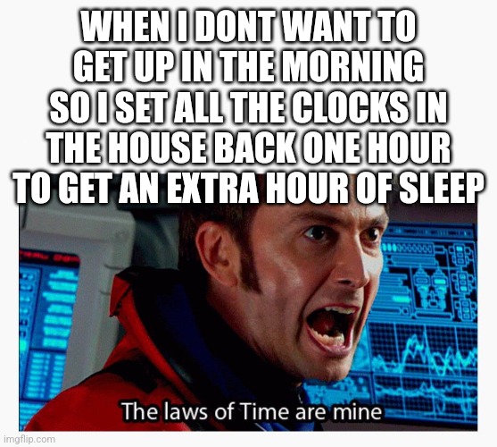 The laws of time are mine | WHEN I DONT WANT TO GET UP IN THE MORNING SO I SET ALL THE CLOCKS IN THE HOUSE BACK ONE HOUR TO GET AN EXTRA HOUR OF SLEEP | image tagged in the laws of time are mine | made w/ Imgflip meme maker