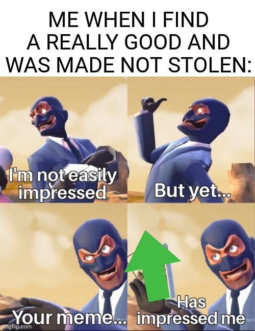your meme has impressed me | ME WHEN I FIND A REALLY GOOD AND WAS MADE NOT STOLEN: | image tagged in your meme has impressed me,memes,funny memes,good shit | made w/ Imgflip meme maker