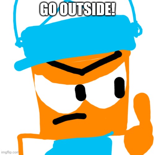 Go Outside! | GO OUTSIDE! | image tagged in choopies | made w/ Imgflip meme maker