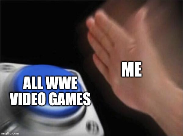 Why is WWE 2K is one of my favorite video games? | ME; ALL WWE
VIDEO GAMES | image tagged in memes,blank nut button,wwe,video games,favorite | made w/ Imgflip meme maker