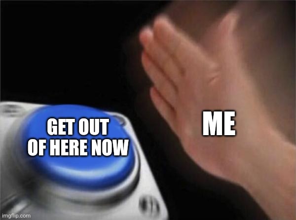 Get out | ME; GET OUT
OF HERE NOW | image tagged in memes,blank nut button,get out | made w/ Imgflip meme maker