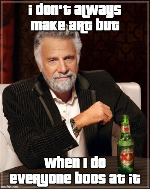 The Most Interesting Man In The World | I DON'T ALWAYS MAKE ART BUT; WHEN I DO
EVERYONE BOOS AT IT | image tagged in memes,the most interesting man in the world | made w/ Imgflip meme maker