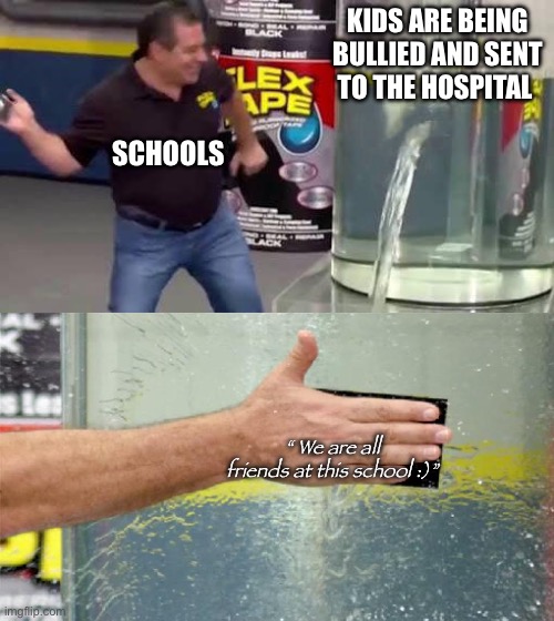 This thing doesn’t even help | KIDS ARE BEING BULLIED AND SENT TO THE HOSPITAL; SCHOOLS; “ We are all friends at this school :)” | image tagged in flex tape,school | made w/ Imgflip meme maker