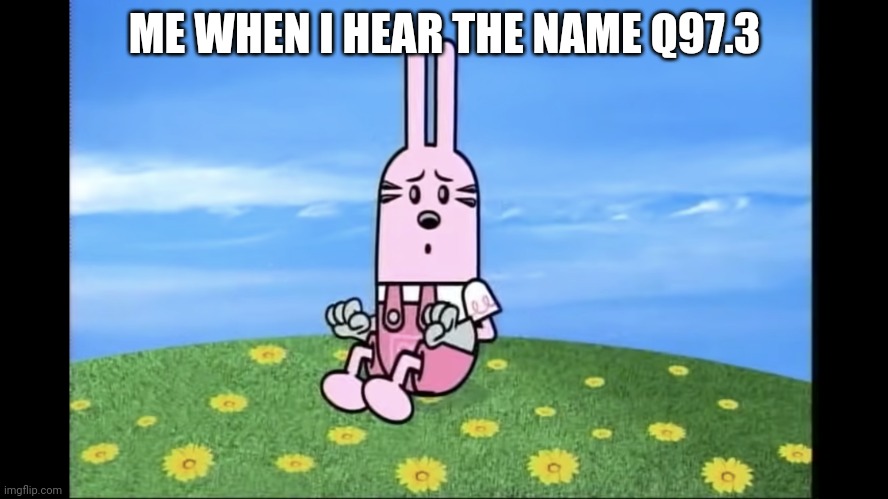 widget wow wow wubbzy | ME WHEN I HEAR THE NAME Q97.3 | image tagged in widget wow wow wubbzy | made w/ Imgflip meme maker