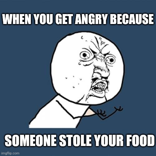 Food stealing thives | WHEN YOU GET ANGRY BECAUSE; SOMEONE STOLE YOUR FOOD | image tagged in memes,food,stealing,thives | made w/ Imgflip meme maker