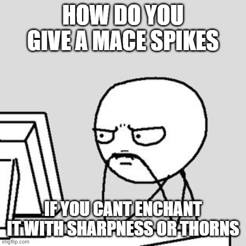 k | HOW DO YOU GIVE A MACE SPIKES; IF YOU CANT ENCHANT IT WITH SHARPNESS OR THORNS | made w/ Imgflip meme maker