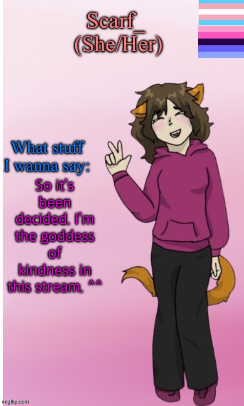 Btw, Gm y’all. ^^ | So it’s been decided. I’m the goddess of kindness in this stream. ^^ | image tagged in scarf announce template drawing by disco | made w/ Imgflip meme maker