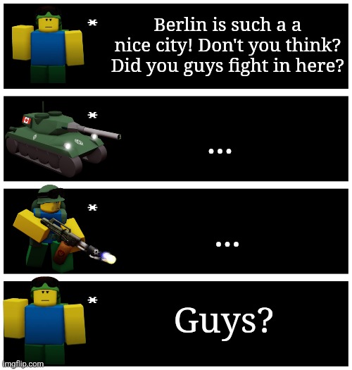 Bothe two hardened WW2 veterans | Berlin is such a a nice city! Don't you think? Did you guys fight in here? ... ... Guys? | image tagged in 4 undertale textboxes | made w/ Imgflip meme maker