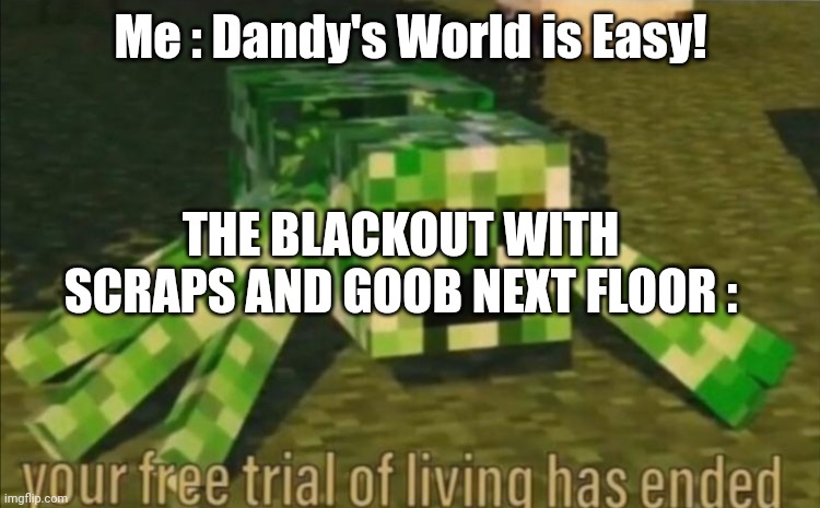 *evaporates into the floor* | Me : Dandy's World is Easy! THE BLACKOUT WITH SCRAPS AND GOOB NEXT FLOOR : | image tagged in your free trial of living has ended,dandys world,twisted scraps,twisted goob | made w/ Imgflip meme maker