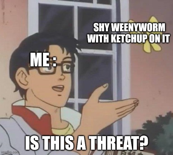 -\._./- | SHY WEENYWORM WITH KETCHUP ON IT; ME :; IS THIS A THREAT? | image tagged in memes,is this a pigeon,bugsnax,shy weenyworm | made w/ Imgflip meme maker