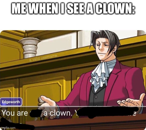 You are not a clown. You are the entire circus. | ME WHEN I SEE A CLOWN: | image tagged in you are not a clown you are the entire circus | made w/ Imgflip meme maker