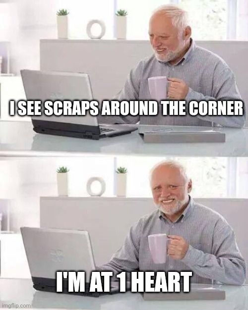 *walks in opposite direction* | I SEE SCRAPS AROUND THE CORNER; I'M AT 1 HEART | image tagged in memes,hide the pain harold,twisted scraps | made w/ Imgflip meme maker