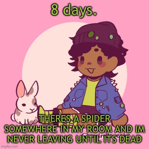 I hate having arachnophobia | 8 days. THERES A SPIDER SOMEWHERE IN MY ROOM AND IM NEVER LEAVING UNTIL ITS DEAD | image tagged in silly_dip | made w/ Imgflip meme maker