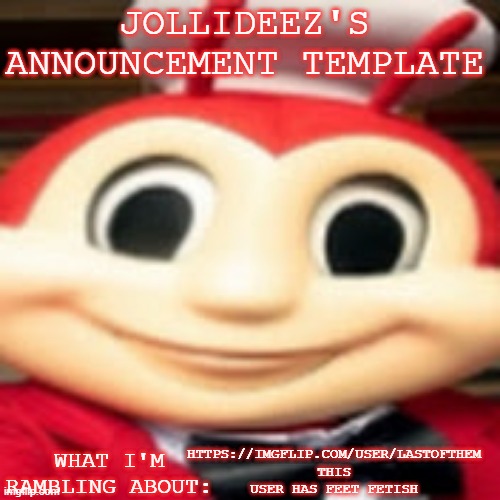 Jollideez's announcement template | HTTPS://IMGFLIP.COM/USER/LASTOFTHEM THIS USER HAS FEET FETISH | image tagged in jollideez's announcement template | made w/ Imgflip meme maker