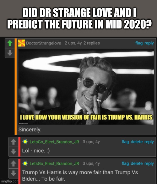 Not saying I've got clairvoyance... But I might | DID DR STRANGE LOVE AND I PREDICT THE FUTURE IN MID 2020? | image tagged in future,prediction | made w/ Imgflip meme maker