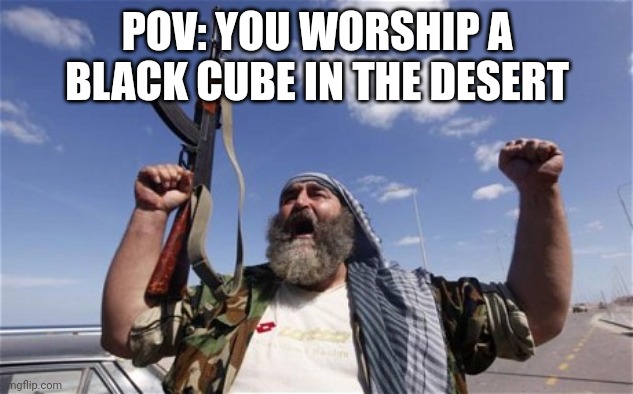 Allahu Akbar | POV: YOU WORSHIP A BLACK CUBE IN THE DESERT | image tagged in allahu akbar | made w/ Imgflip meme maker