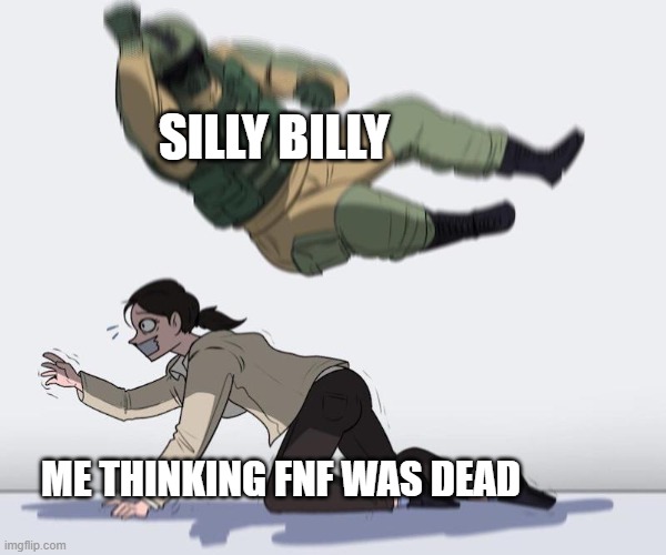 Fuze elbow dropping a hostage | SILLY BILLY; ME THINKING FNF WAS DEAD | image tagged in fuze elbow dropping a hostage | made w/ Imgflip meme maker