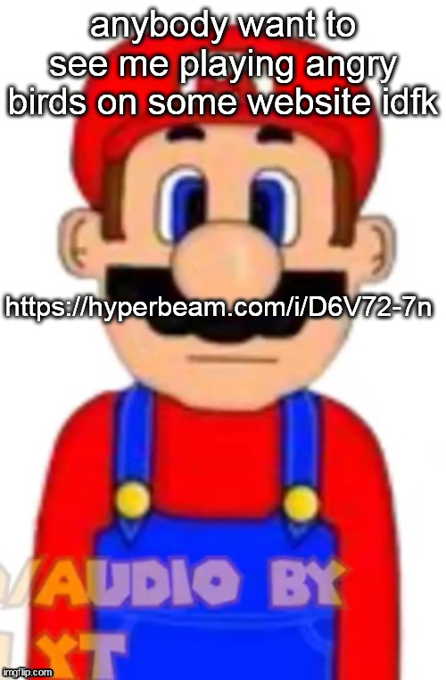 Mario | anybody want to see me playing angry birds on some website idfk; https://hyperbeam.com/i/D6V72-7n | image tagged in mario | made w/ Imgflip meme maker