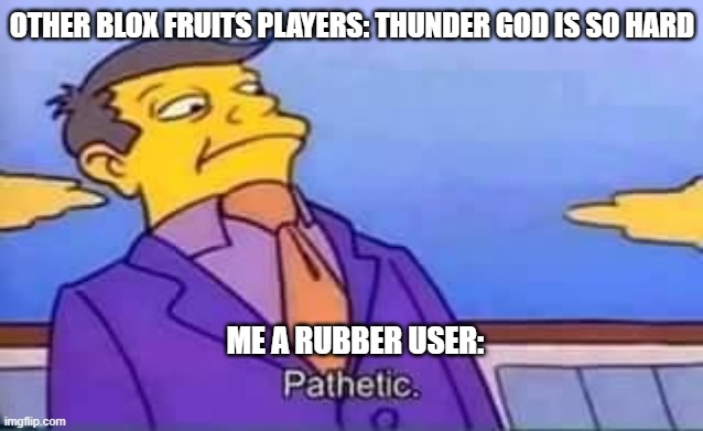 skinner pathetic | OTHER BLOX FRUITS PLAYERS: THUNDER GOD IS SO HARD; ME A RUBBER USER: | image tagged in skinner pathetic | made w/ Imgflip meme maker