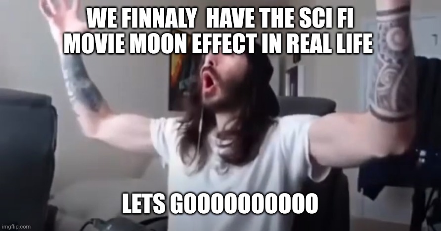 WOO, yeah baby thats what we've been waiting for | WE FINNALY  HAVE THE SCI FI MOVIE MOON EFFECT IN REAL LIFE LETS GOOOOOOOOOO | image tagged in woo yeah baby thats what we've been waiting for | made w/ Imgflip meme maker