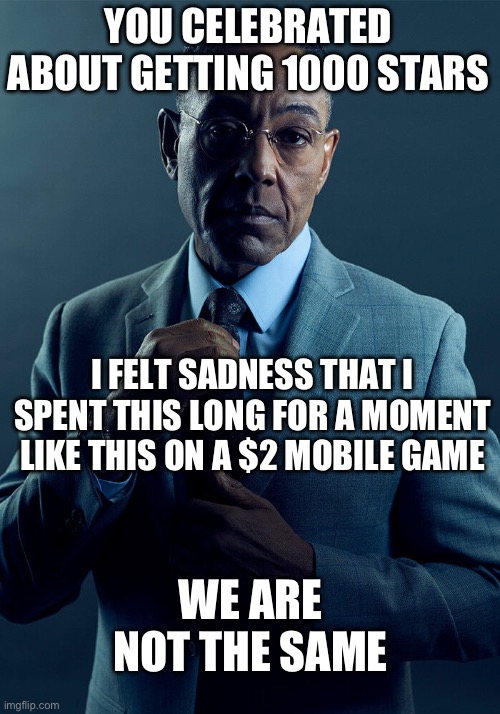 Gus Fring we are not the same | YOU CELEBRATED ABOUT GETTING 1000 STARS I FELT SADNESS THAT I SPENT THIS LONG FOR A MOMENT LIKE THIS ON A $2 MOBILE GAME WE ARE NOT THE SAME | image tagged in gus fring we are not the same | made w/ Imgflip meme maker