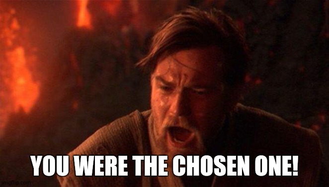 You Were The Chosen One (Star Wars) Meme | YOU WERE THE CHOSEN ONE! | image tagged in memes,you were the chosen one star wars | made w/ Imgflip meme maker