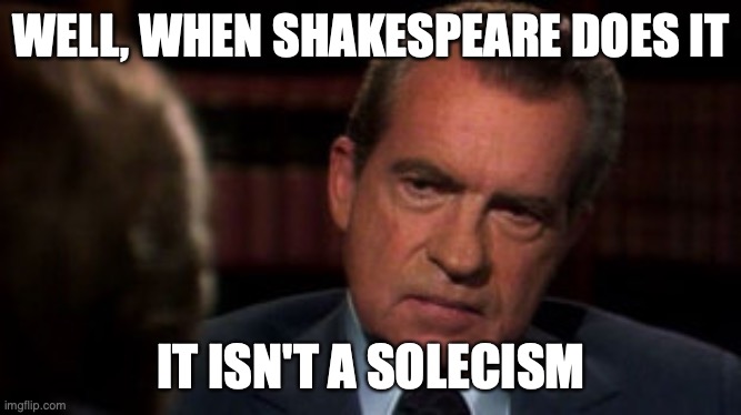 Shakespeare/Nixon | WELL, WHEN SHAKESPEARE DOES IT; IT ISN'T A SOLECISM | image tagged in shakespeare,william shakespeare,richard nixon,nixon | made w/ Imgflip meme maker