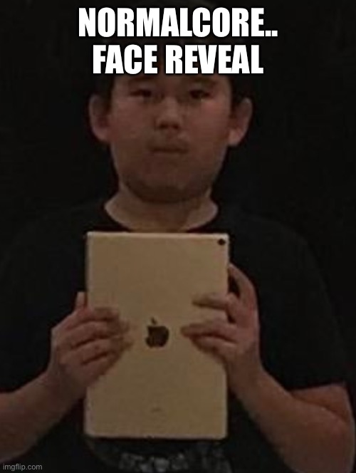 Kid with ipad | NORMALCORE.. FACE REVEAL | image tagged in kid with ipad | made w/ Imgflip meme maker