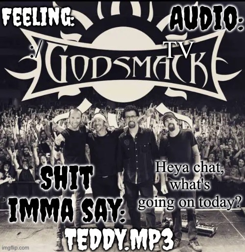 Any drama, returning users, etc... | TV; :/; Heya chat, what's going on today? | image tagged in teddy's godsmack template | made w/ Imgflip meme maker