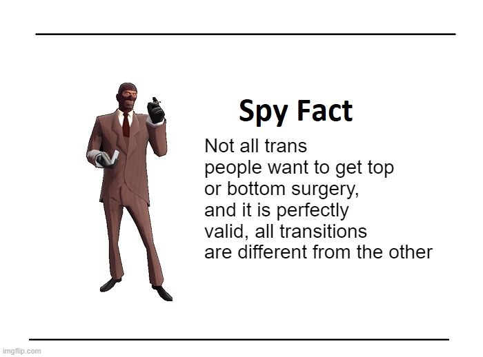 Spy Fact | Not all trans people want to get top or bottom surgery, and it is perfectly valid, all transitions are different from the other | image tagged in spy fact | made w/ Imgflip meme maker