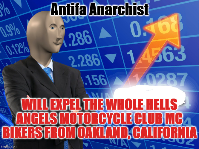 wilAntifa Anarchist willl expel the whole Hells Angels Motorcycle Club MC Bikers from Oakland, California | Antifa Anarchist; WILL EXPEL THE WHOLE HELLS ANGELS MOTORCYCLE CLUB MC BIKERS FROM OAKLAND, CALIFORNIA | image tagged in hells angels motorcycle club,hells angels mc,oakland california,antifa anarchist,outlaw biker gangs,outlaw motorcycle clubs | made w/ Imgflip meme maker