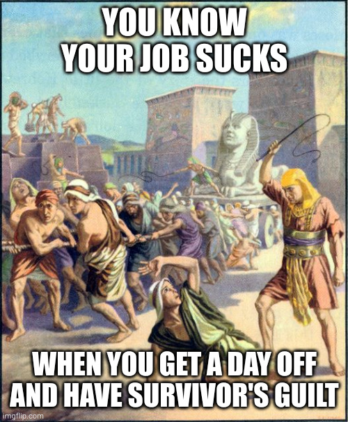 "It's this job! I HATE IT! But I can't leave, or the security system will make me explode!" | YOU KNOW YOUR JOB SUCKS; WHEN YOU GET A DAY OFF
AND HAVE SURVIVOR'S GUILT | image tagged in slave driving | made w/ Imgflip meme maker