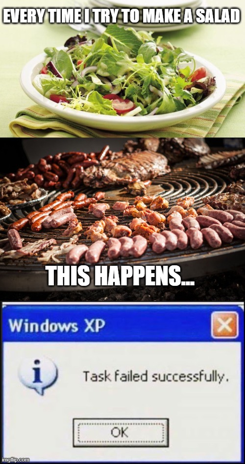 SALAD FAIL | EVERY TIME I TRY TO MAKE A SALAD; THIS HAPPENS... | image tagged in salad,barbeque,fail | made w/ Imgflip meme maker