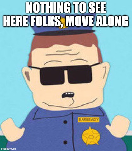 officer barbrady | NOTHING TO SEE HERE FOLKS, MOVE ALONG | image tagged in officer barbrady | made w/ Imgflip meme maker