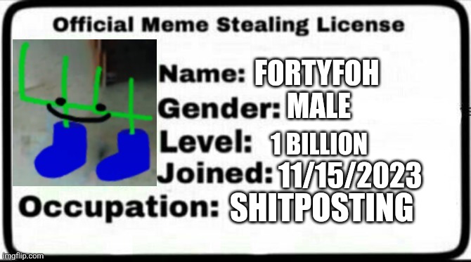 Meme Stealing License | FORTYFOH; MALE; 1 BILLION; 11/15/2023; SHITPOSTING | image tagged in meme stealing license | made w/ Imgflip meme maker