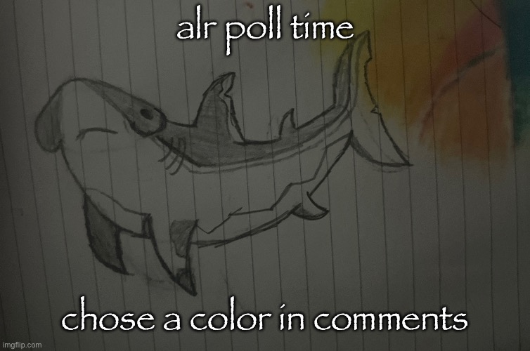 to color the shark anyways (colors listed are from another post i made) | alr poll time; chose a color in comments | made w/ Imgflip meme maker