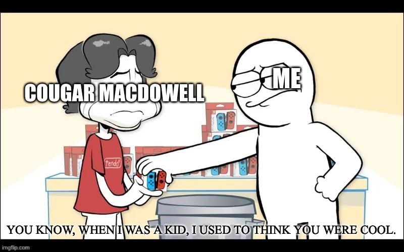 When I was a Kid, I used to think you were cool | ME COUGAR MACDOWELL | image tagged in when i was a kid i used to think you were cool | made w/ Imgflip meme maker