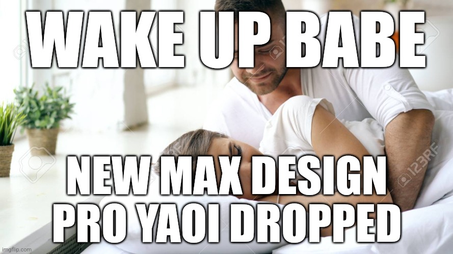 ‎ | WAKE UP BABE; NEW MAX DESIGN PRO YAOI DROPPED | made w/ Imgflip meme maker