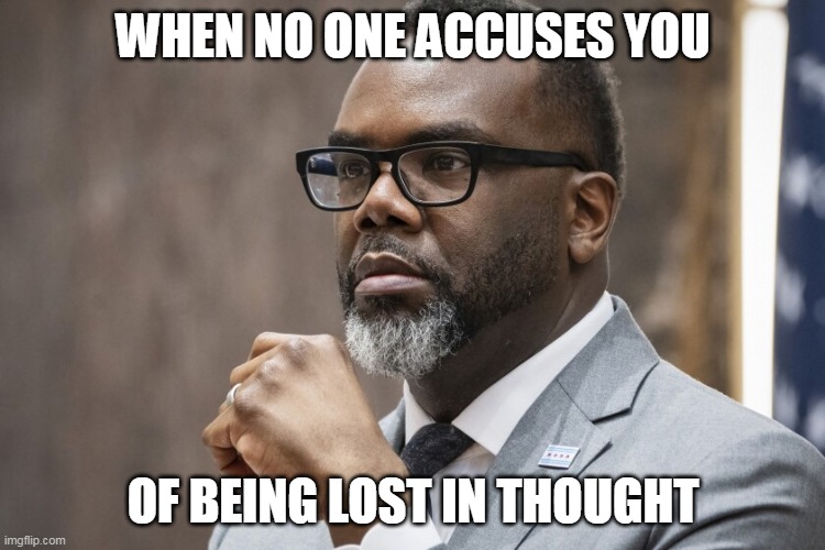 when no one accuses you | WHEN NO ONE ACCUSES YOU; OF BEING LOST IN THOUGHT | image tagged in brandon johnson,politics,chicago,mayor,thought | made w/ Imgflip meme maker