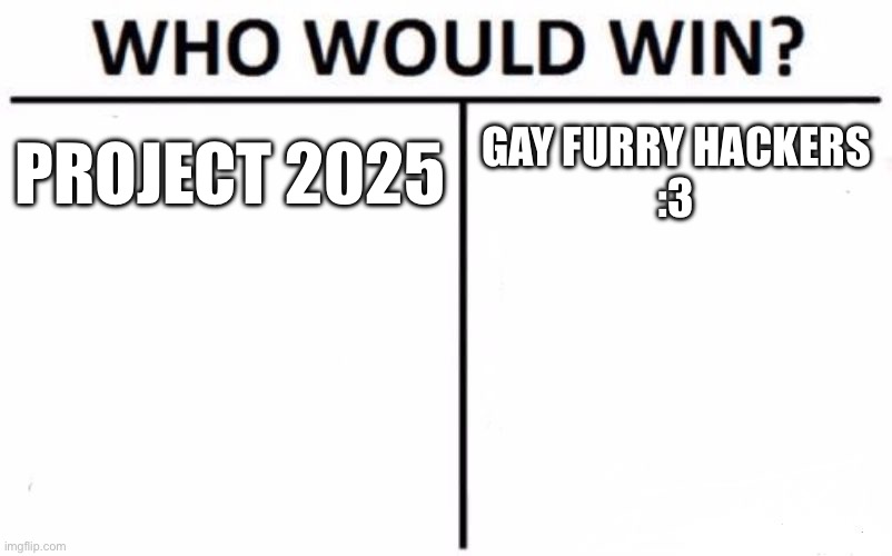 I just saw a video on this and thought it was funny | PROJECT 2025; GAY FURRY HACKERS
:3 | image tagged in memes,who would win | made w/ Imgflip meme maker