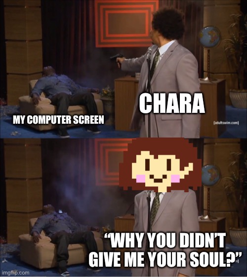RIP My computer screen (yeeees. Accurate.-gaster) | CHARA; MY COMPUTER SCREEN; “WHY YOU DIDN’T GIVE ME YOUR SOUL?” | image tagged in memes,who killed hannibal | made w/ Imgflip meme maker