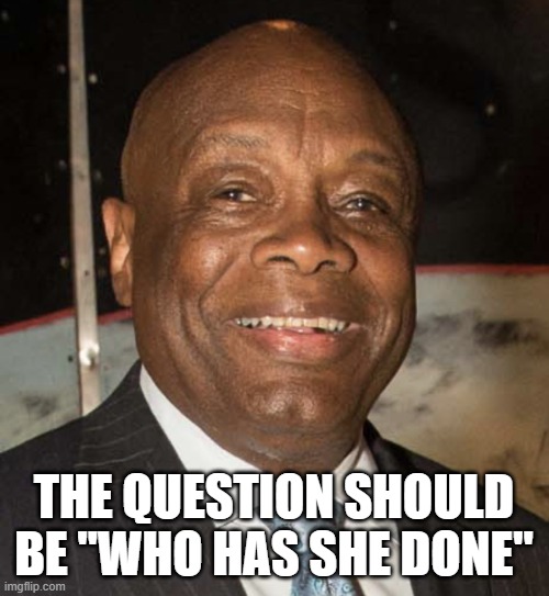 Willie Brown | THE QUESTION SHOULD BE "WHO HAS SHE DONE" | image tagged in willie brown | made w/ Imgflip meme maker
