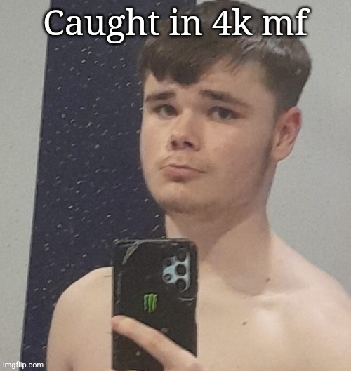 Caught in 4k mf | made w/ Imgflip meme maker