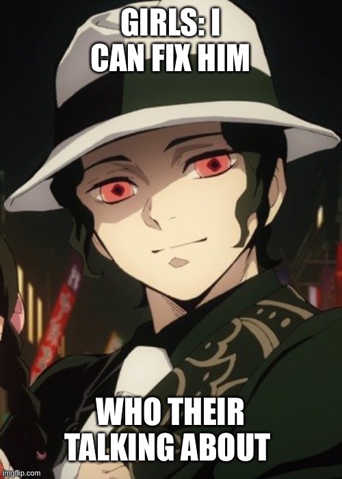 I can fix him, I swear | GIRLS: I CAN FIX HIM; WHO THEIR TALKING ABOUT | image tagged in muzan kibutsuji,demon slayer,i can fix him | made w/ Imgflip meme maker