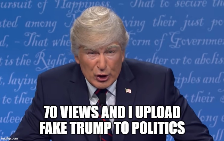 70 VIEWS AND I UPLOAD FAKE TRUMP TO POLITICS | made w/ Imgflip meme maker