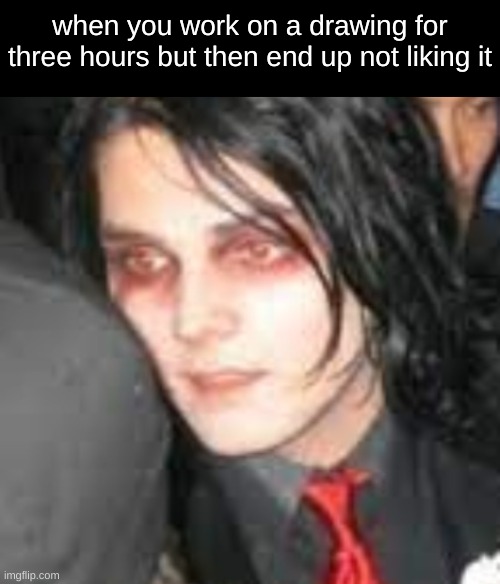 when you work on a drawing for three hours but then end up not liking it | image tagged in drawing,gerard way,aaaaaaaaaaaaaaaaaaaaaaaaaaa | made w/ Imgflip meme maker