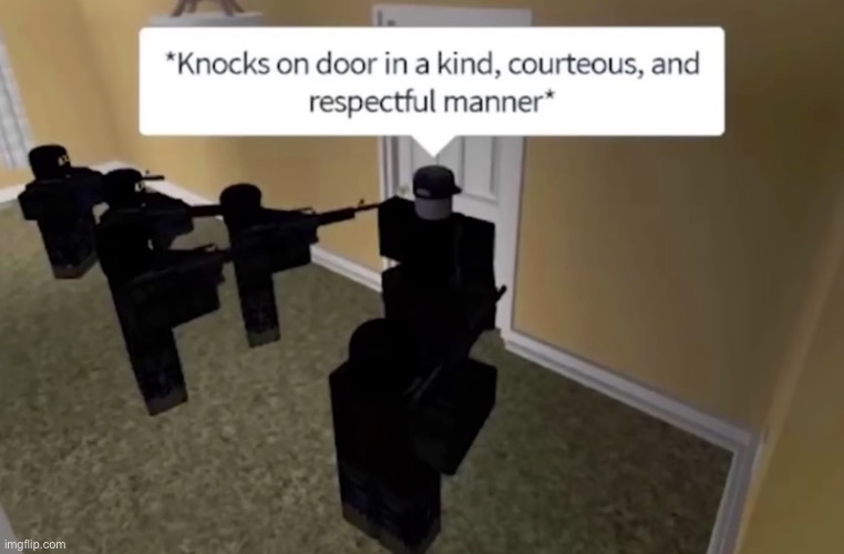 Knocks on door in a kind courteous and respectful manner | image tagged in knocks on door in a kind courteous and respectful manner | made w/ Imgflip meme maker