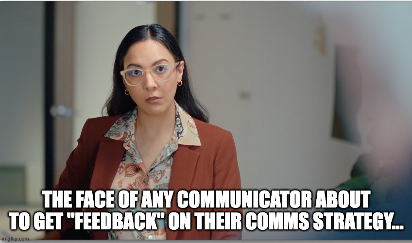 Oh good... feedback on my comms strategy | THE FACE OF ANY COMMUNICATOR ABOUT TO GET "FEEDBACK" ON THEIR COMMS STRATEGY... | image tagged in internal communications,dying inside,i hate mondays,employee comms | made w/ Imgflip meme maker