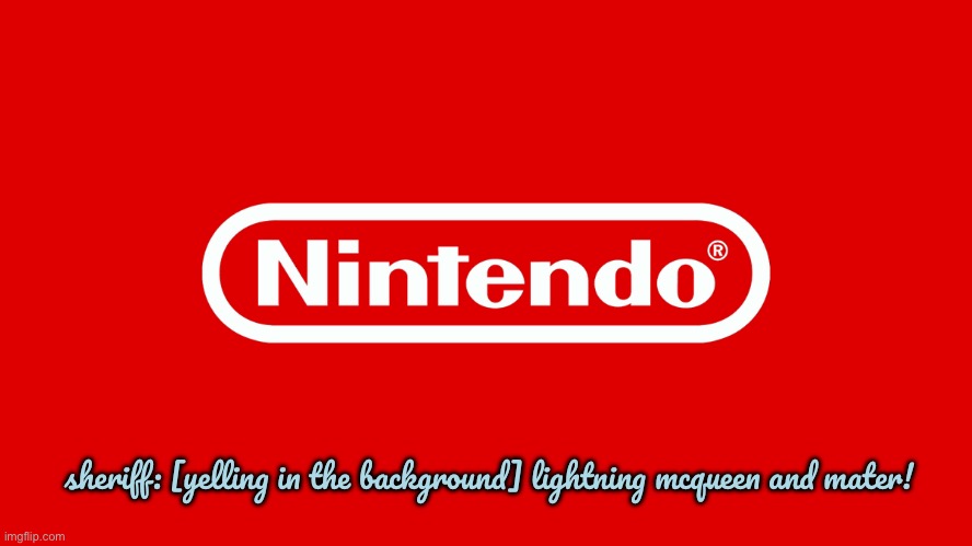 Nintendo Logo (Cars 3) | sheriff: [yelling in the background] lightning mcqueen and mater! | image tagged in nintendo,nintendo switch,warner bros,disney,pixar,lightning mcqueen | made w/ Imgflip meme maker